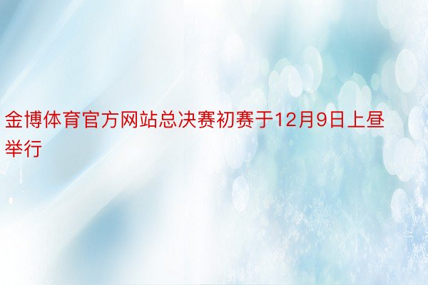 金博体育官方网站总决赛初赛于12月9日上昼举行