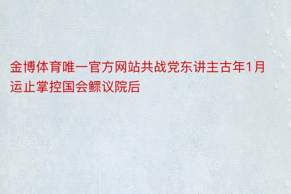 金博体育唯一官方网站共战党东讲主古年1月运止掌控国会鳏议院后