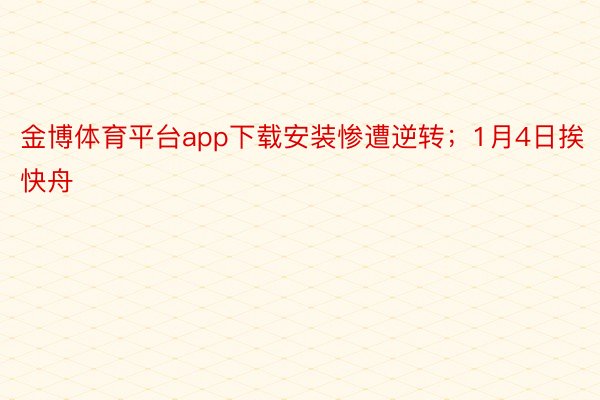 金博体育平台app下载安装惨遭逆转；1月4日挨快舟