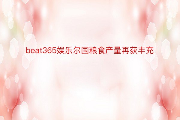 beat365娱乐尔国粮食产量再获丰充