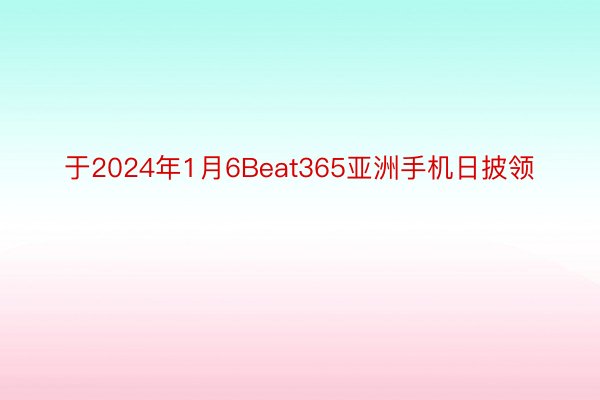 于2024年1月6Beat365亚洲手机日披领