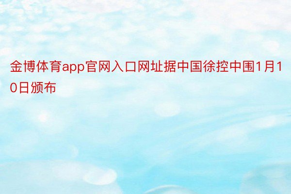 金博体育app官网入口网址据中国徐控中围1月10日颁布