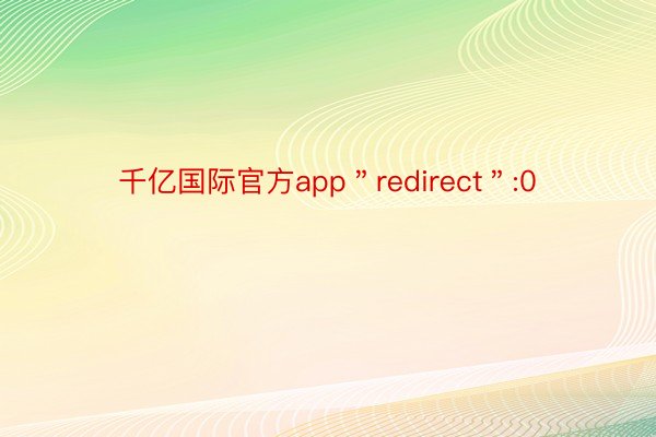 千亿国际官方app＂redirect＂:0