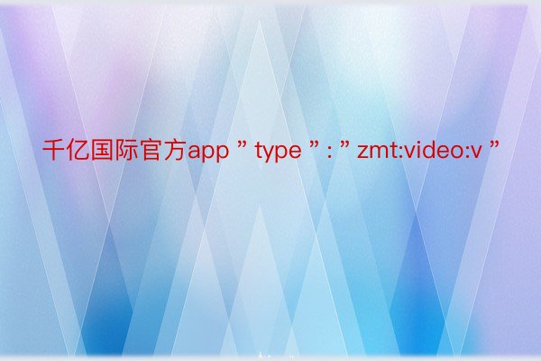 千亿国际官方app＂type＂:＂zmt:video:v＂
