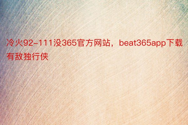 冷火92-111没365官方网站，beat365app下载有敌独行侠