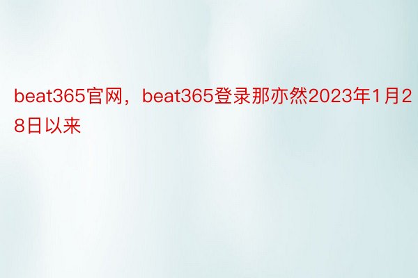 beat365官网，beat365登录那亦然2023年1月28日以来